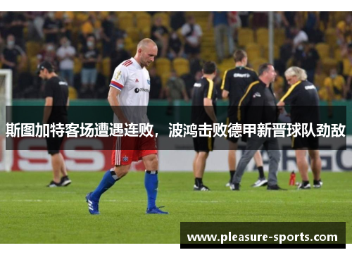 斯图加特客场遭遇连败，波鸿击败德甲新晋球队劲敌