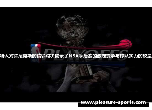特人对阵尼克斯的精彩对决揭示了NBA季后赛的激烈竞争与球队实力的较量